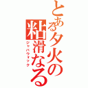 とある夕火の粘滑なる（ジャバウォック）