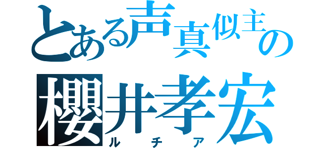 とある声真似主の櫻井孝宏（ルチア）