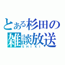 とある杉田の雑談放送（ＳＨＩＫＩ）