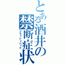 とある酒井の禁断症状（フラッシュバック）