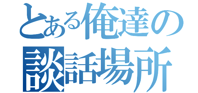 とある俺達の談話場所（）