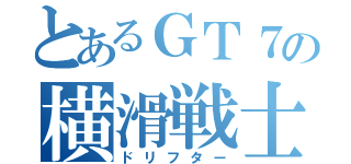 とあるＧＴ７の横滑戦士（ドリフター）