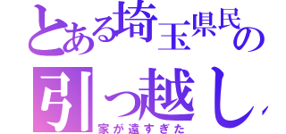 とある埼玉県民の引っ越し（家が遠すぎた）