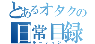 とあるオタクの日常目録（ルーティン）