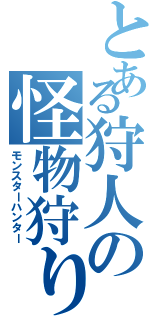 とある狩人の怪物狩り（モンスターハンター）