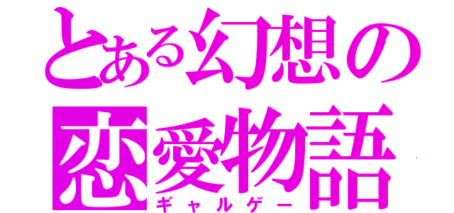 とある幻想の恋愛物語（ギャルゲー）