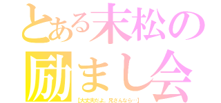 とある末松の励まし会（【大丈夫だよ。兄さんなら…】）