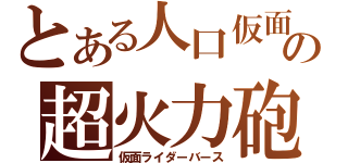 とある人口仮面の超火力砲（仮面ライダーバース）