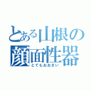 とある山根の顔面性器（とてもおおきい）