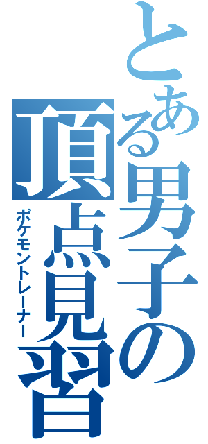 とある男子の頂点見習い（ポケモントレーナー）