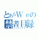 とあるＷｅの禁書目録（インデックス）