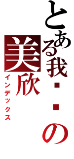 とある我爱你の美欣（インデックス）