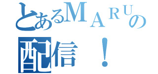 とあるＭＡＲＵの配信！（）