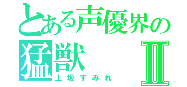 とある声優界の猛獣Ⅱ（上坂すみれ）