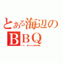 とある海辺のＢＢＱ（ドキッ　漢だらけの焼肉争奪戦）