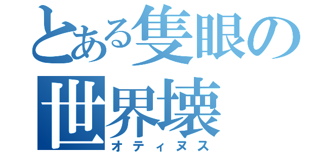 とある隻眼の世界壊（オティヌス）