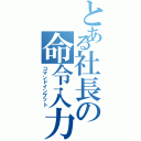 とある社長の命令入力（コマンドインプット）