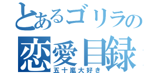 とあるゴリラの恋愛目録（五十嵐大好き）