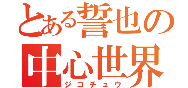 とある誓也の中心世界（ジコチュウ）