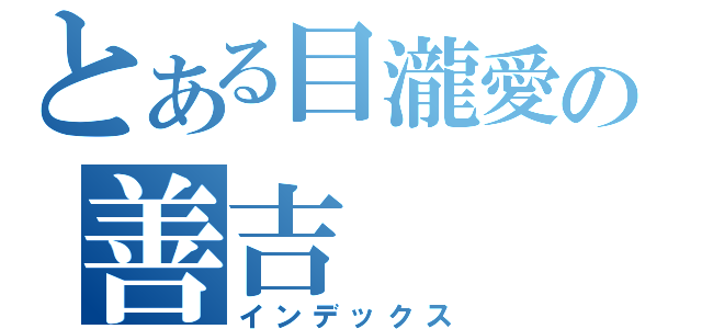 とある目瀧愛の善吉（インデックス）