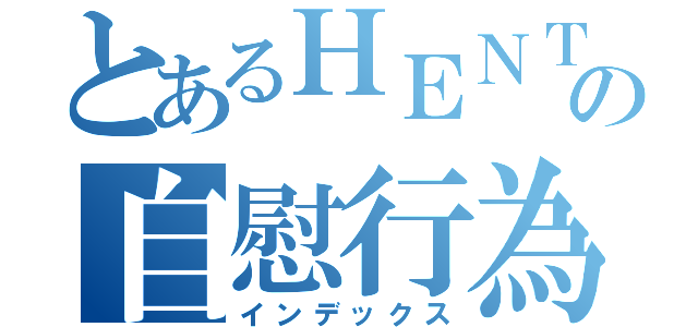 とあるＨＥＮＴＡＩ大士の自慰行為（インデックス）