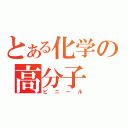 とある化学の高分子（ビニール）