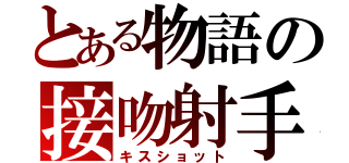 とある物語の接吻射手（キスショット）