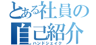 とある社員の自己紹介（ハンドシェイク）