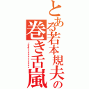 とある若本規夫の巻き舌嵐（ぶるあぁぁぁぁぁぁぁぁぁぁぁ）