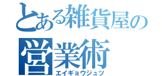 とある雑貨屋の営業術（エイギョウジュツ）