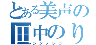 とある美声の田中のりこ（シンデレラ）