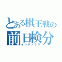 とある棋王戦の前日検分（インデックス）