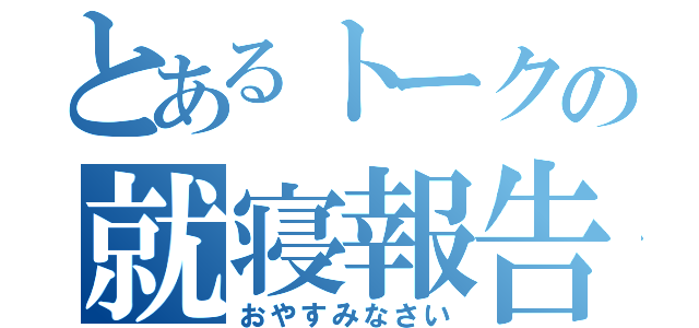 とあるトークの就寝報告（おやすみなさい）