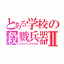 とある学校の殺戮兵器Ⅱ（クロイワコウヨウ）