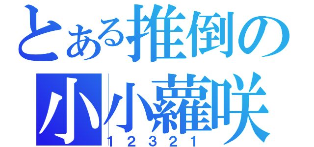 とある推倒の小小蘿咲（１２３２１）