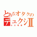 とあるオタクのデュクシⅡ（小川竜揮）