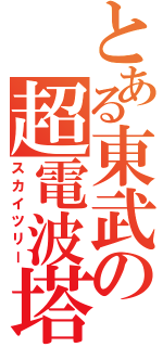 とある東武の超電波塔（スカイツリー）