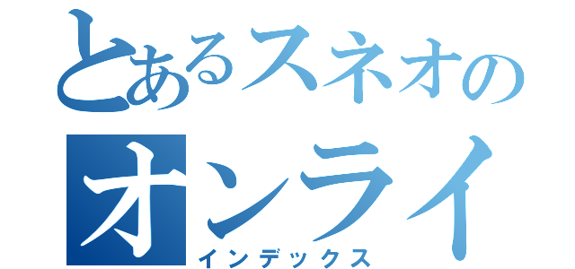 とあるスネオのオンライン（インデックス）