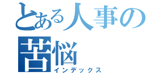 とある人事の苦悩（インデックス）