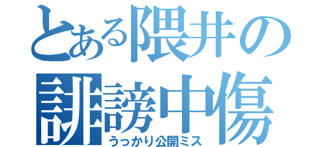 とある隈井の誹謗中傷（うっかり公開ミス）