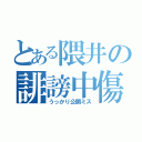 とある隈井の誹謗中傷（うっかり公開ミス）