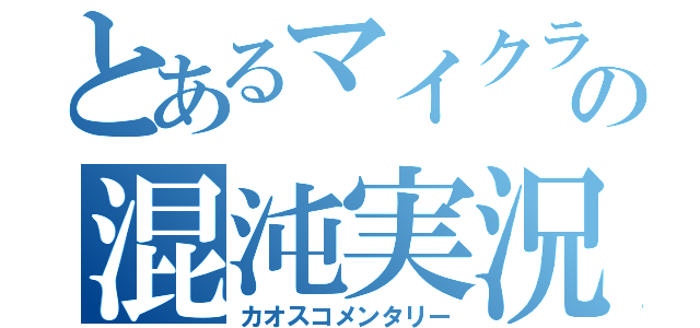 とあるマイクラの混沌実況（カオスコメンタリー）