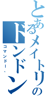 とあるメイトリックスのドンドンパチパチパチ（コマンドー、）