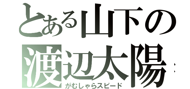 とある山下の渡辺太陽（がむしゃらスピード）