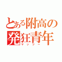 とある附高の発狂青年（マッツー）