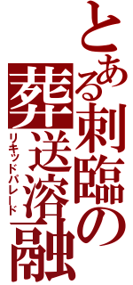 とある刺臨の葬送溶融（リキッドパレード）