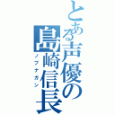 とある声優の島崎信長（ノブナガン）