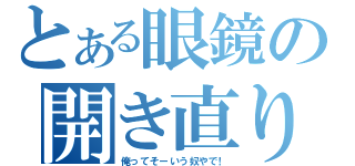 とある眼鏡の開き直り（俺ってそーいう奴やで！）