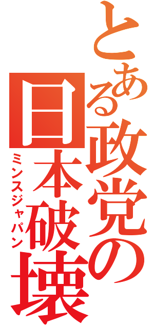 とある政党の日本破壊（ミンスジャパン）