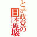 とある政党の日本破壊（ミンスジャパン）